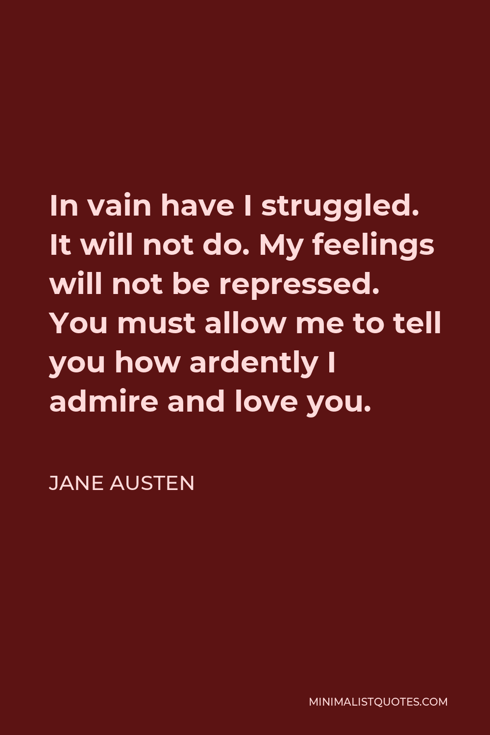 Jane Austen Quote - In vain have I struggled. It will not do. My feelings will not be repressed. You must allow me to tell you how ardently I admire and love you.