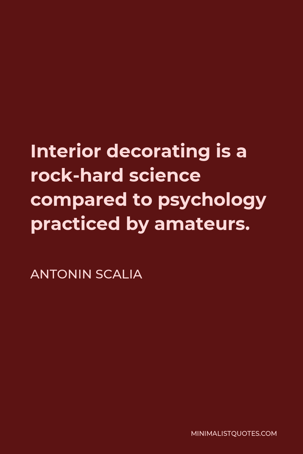 Antonin Scalia Quote - Interior decorating is a rock-hard science compared to psychology practiced by amateurs.