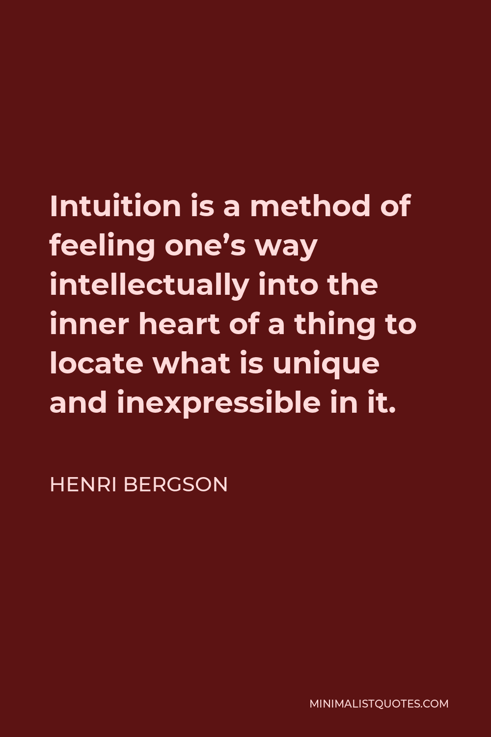 Henri Bergson Quote - Intuition is a method of feeling one’s way intellectually into the inner heart of a thing to locate what is unique and inexpressible in it.