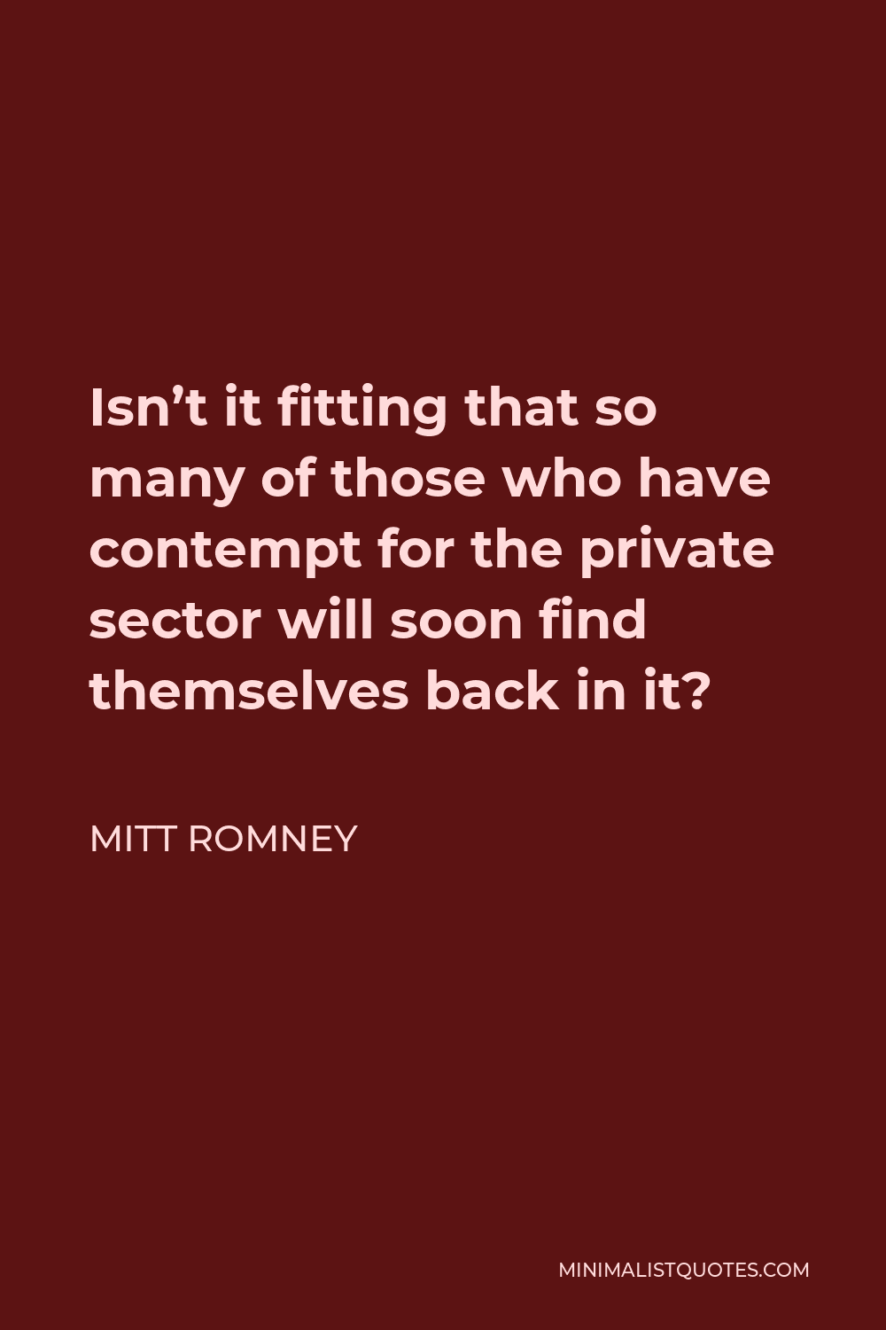 Mitt Romney Quote - Isn’t it fitting that so many of those who have contempt for the private sector will soon find themselves back in it?
