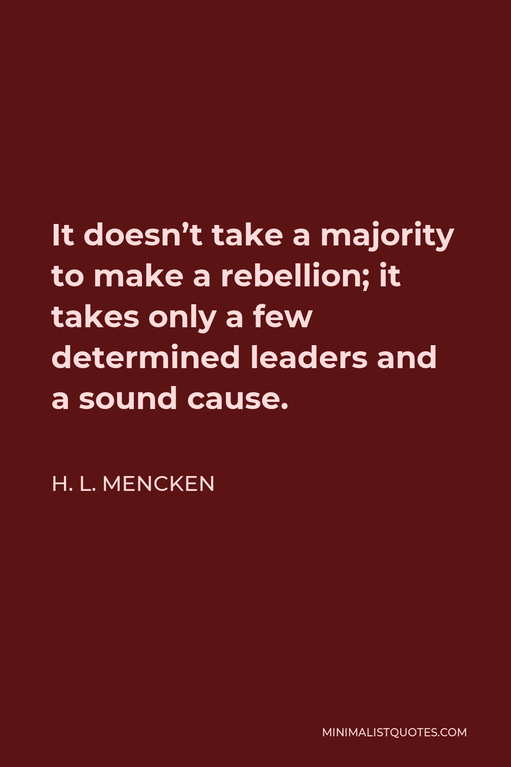 H. L. Mencken Quote - It doesn’t take a majority to make a rebellion; it takes only a few determined leaders and a sound cause.