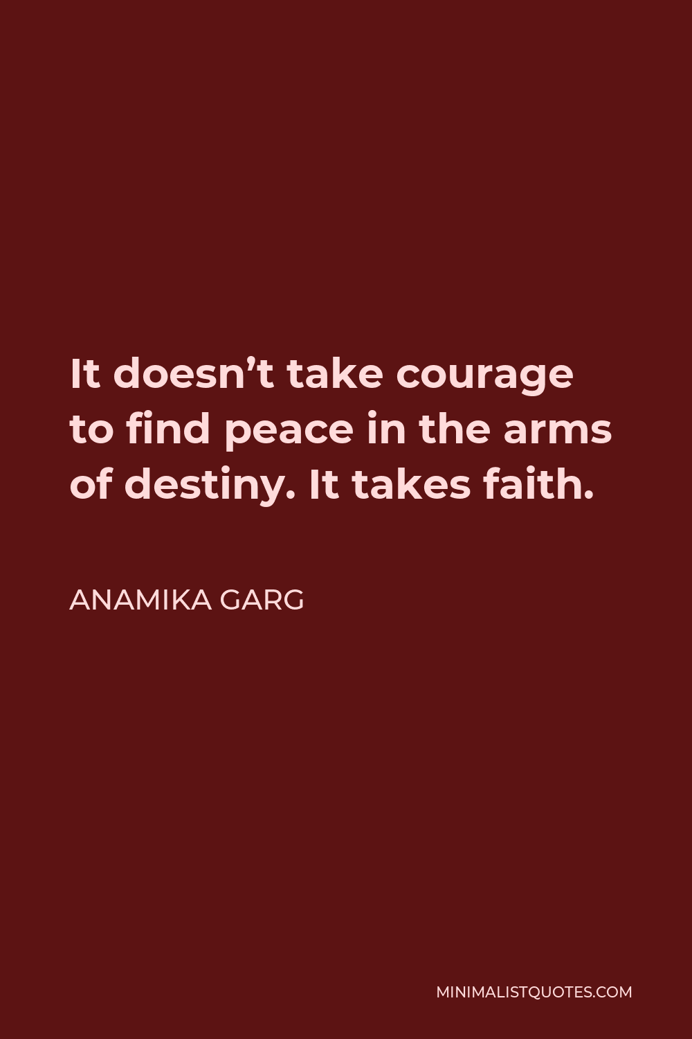 Anamika Garg Quote - It doesn’t take courage to find peace in the arms of destiny. It takes faith.