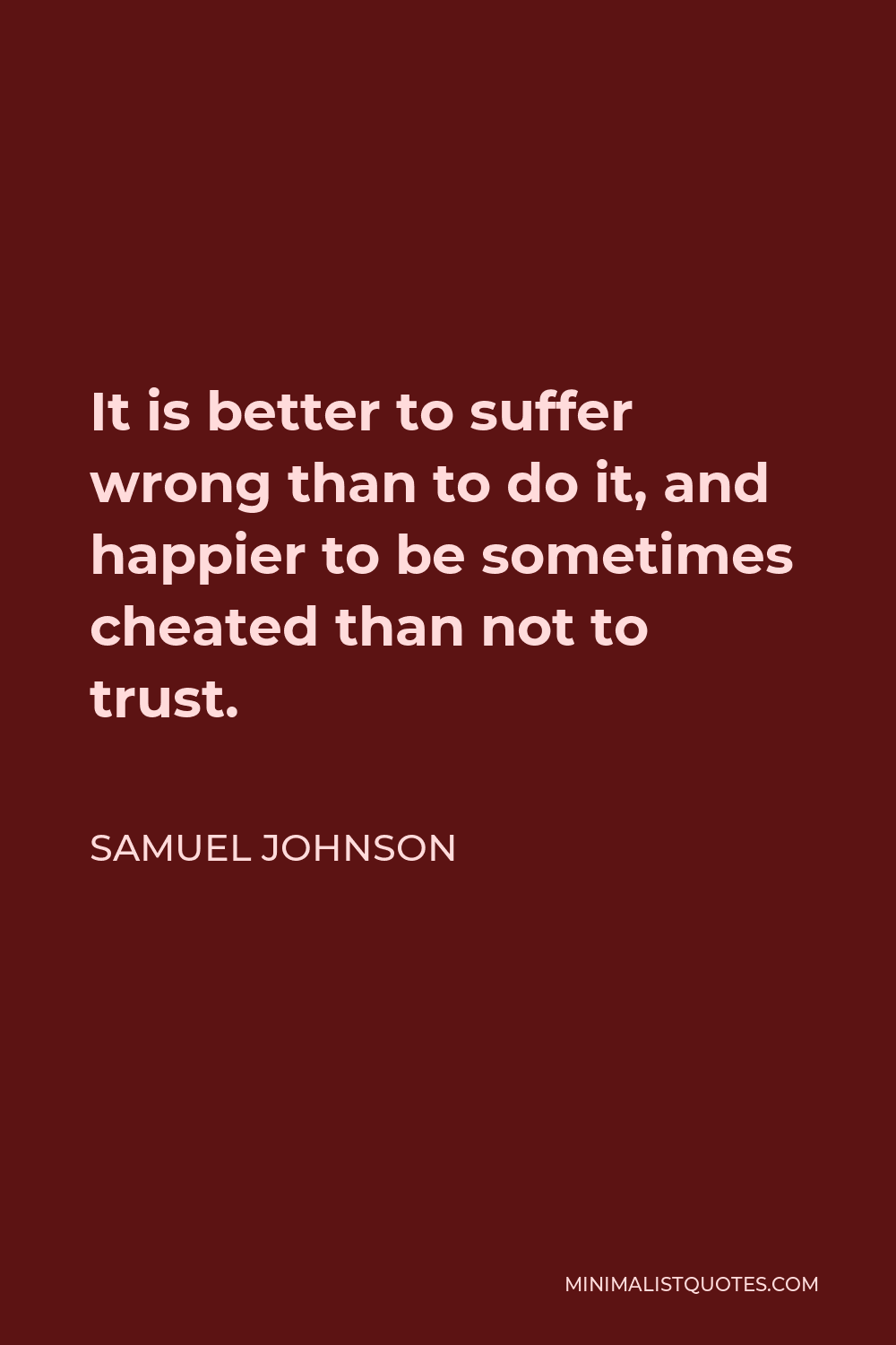 Samuel Johnson Quote - It is better to suffer wrong than to do it, and happier to be sometimes cheated than not to trust.