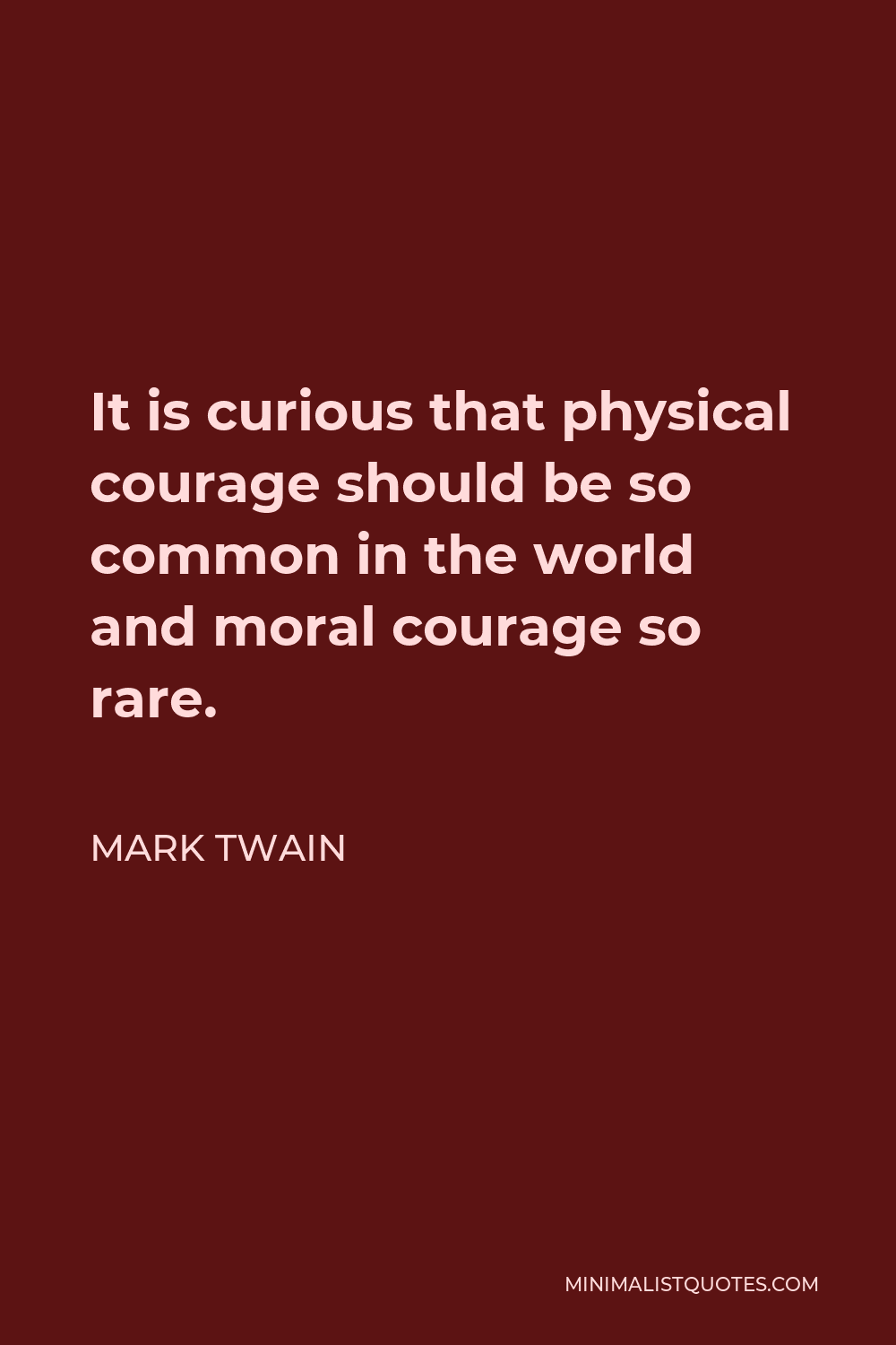 Mark Twain Quote - It is curious that physical courage should be so common in the world and moral courage so rare.