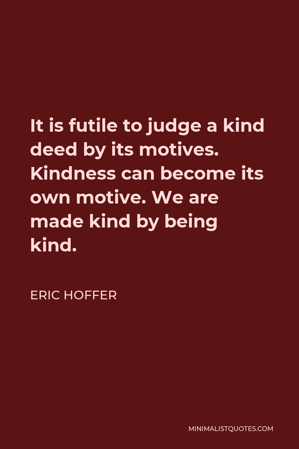 Eric Hoffer Quote: It is futile to judge a kind deed by its motives ...