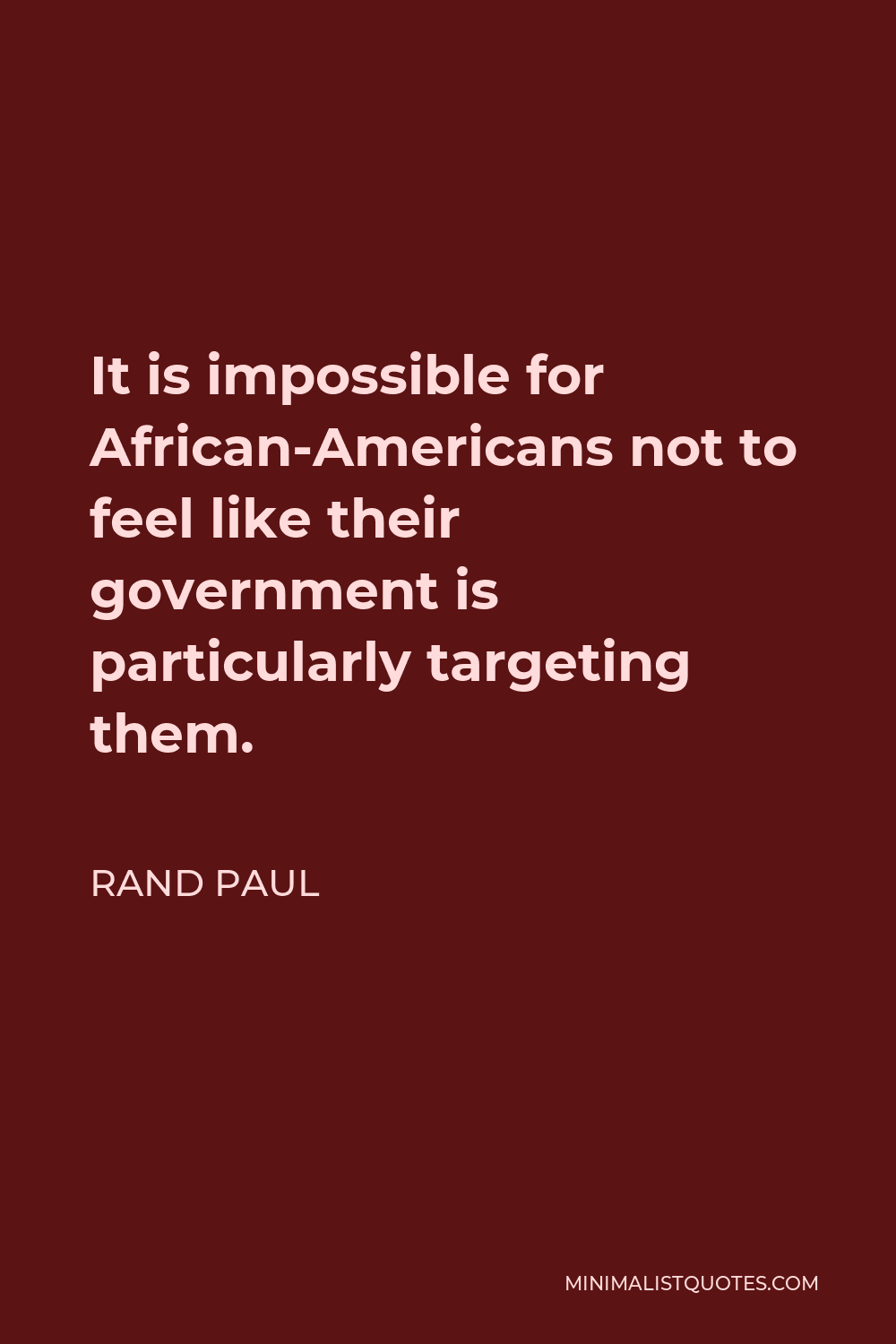 Rand Paul Quote - It is impossible for African-Americans not to feel like their government is particularly targeting them.
