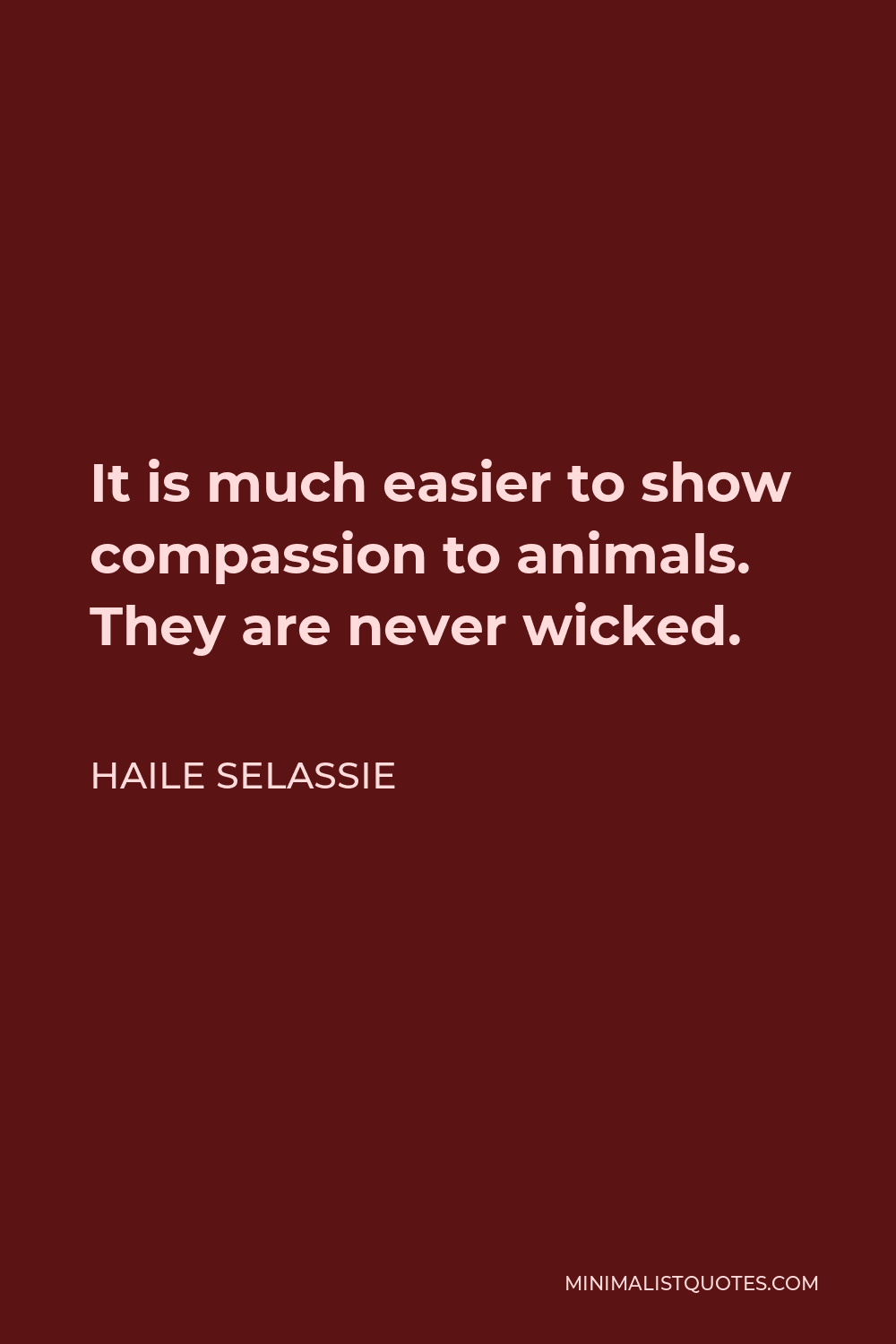 Haile Selassie Quote - It is much easier to show compassion to animals. They are never wicked.