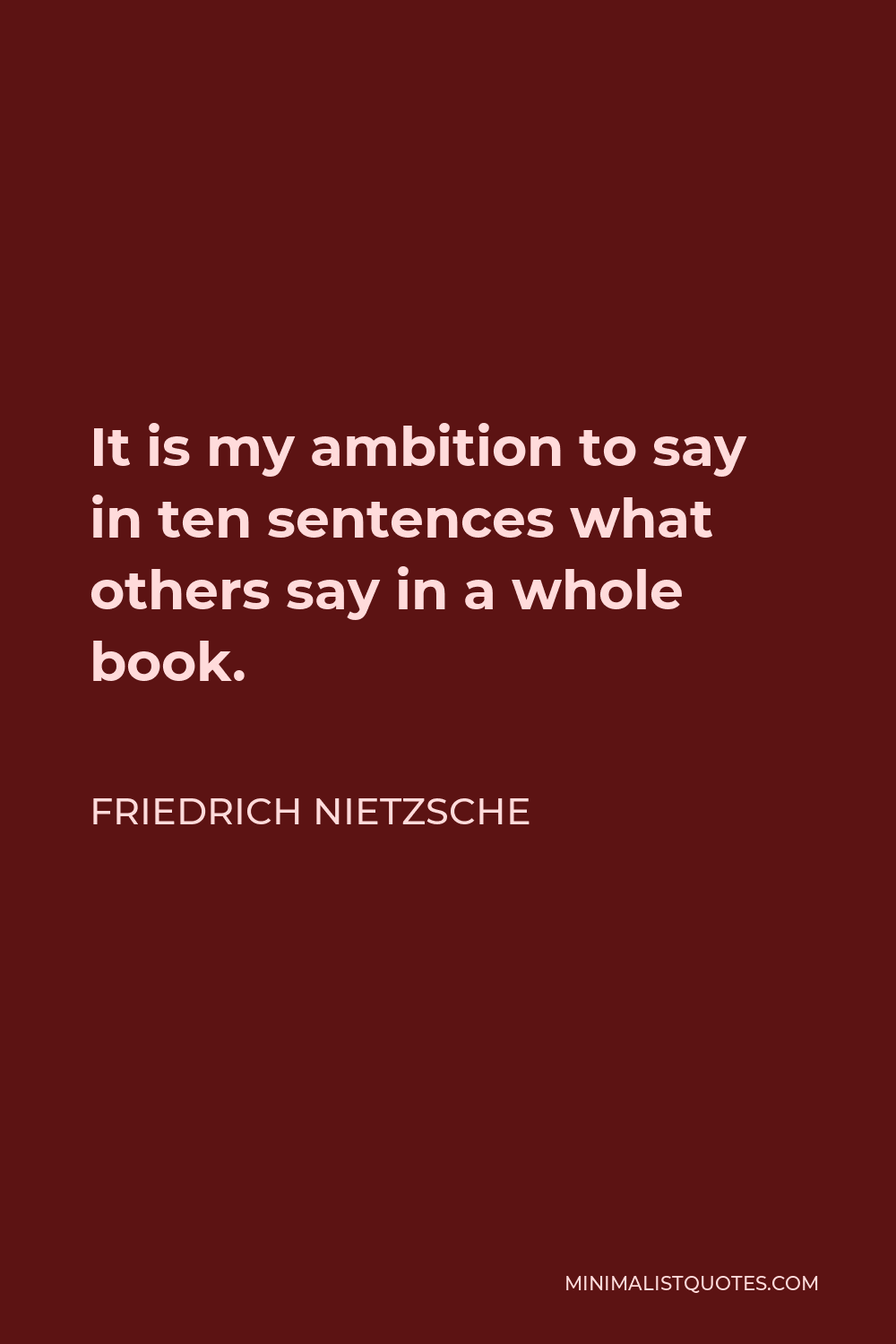 Friedrich Nietzsche Quote - It is my ambition to say in ten sentences what others say in a whole book.