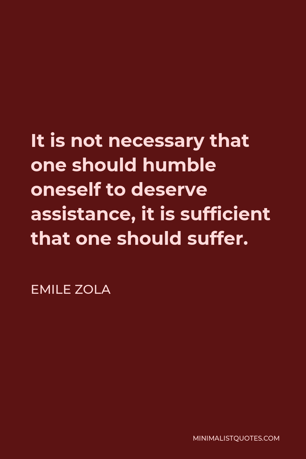 Emile Zola Quote - It is not necessary that one should humble oneself to deserve assistance, it is sufficient that one should suffer.