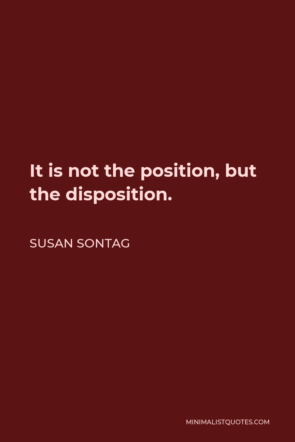 Susan Sontag Quote - It is not the position, but the disposition.