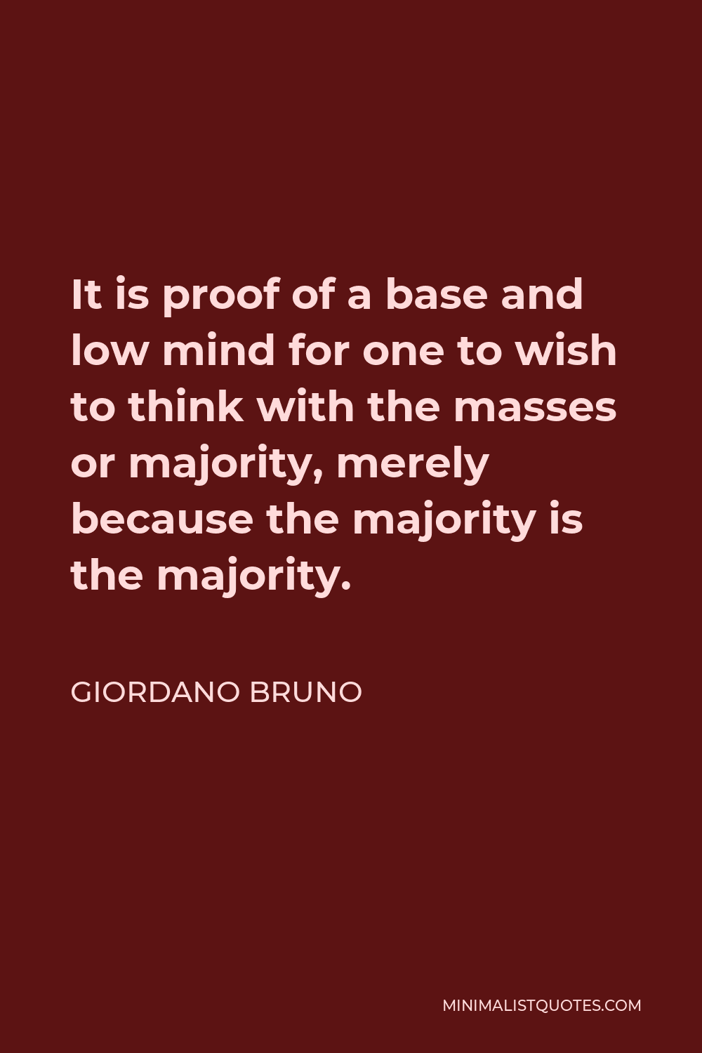 Giordano Bruno Quote - It is proof of a base and low mind for one to wish to think with the masses or majority, merely because the majority is the majority.