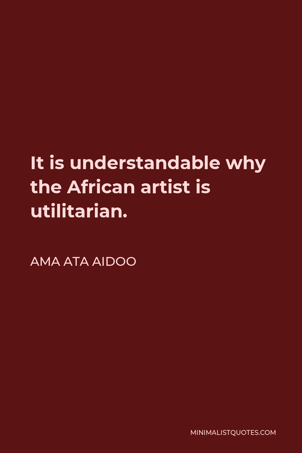 Ama Ata Aidoo Quote - It is understandable why the African artist is utilitarian.