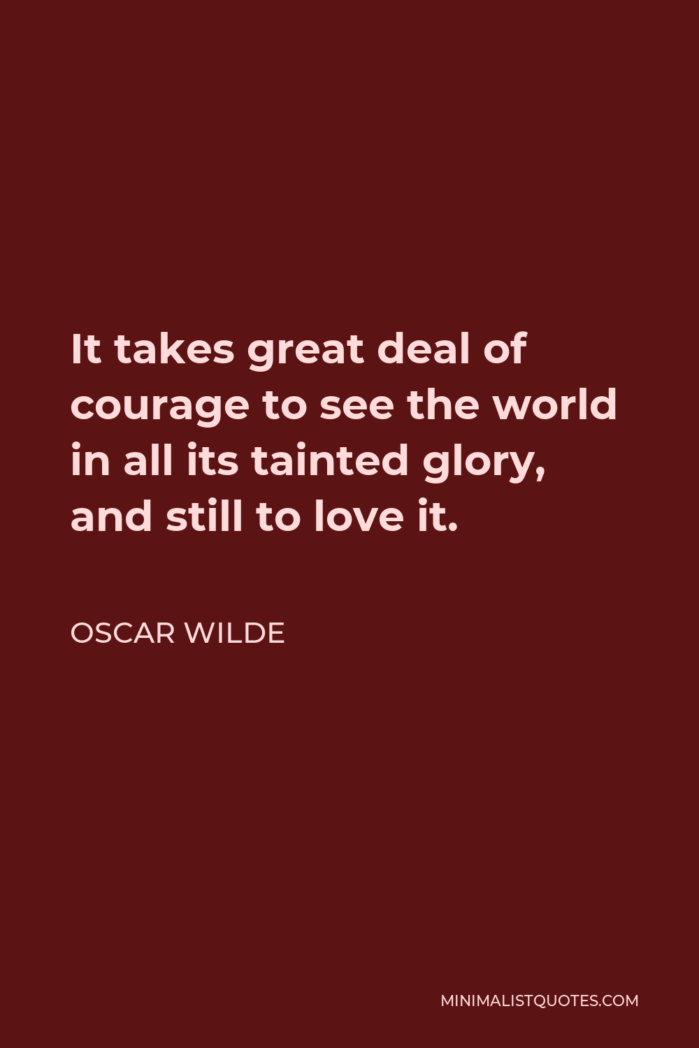 Oscar Wilde Quote - It takes great deal of courage to see the world in all its tainted glory, and still to love it.