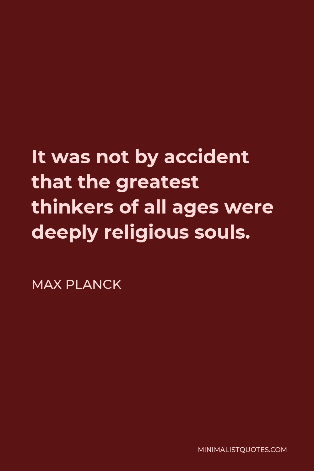 Max Planck Quote - It was not by accident that the greatest thinkers of all ages were deeply religious souls.