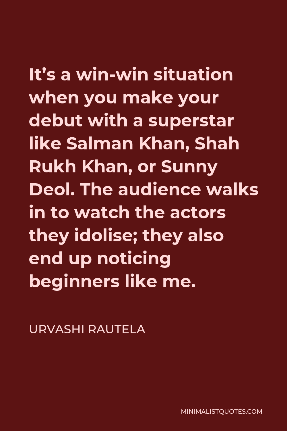 Urvashi Rautela Quote - It’s a win-win situation when you make your debut with a superstar like Salman Khan, Shah Rukh Khan, or Sunny Deol. The audience walks in to watch the actors they idolise; they also end up noticing beginners like me.