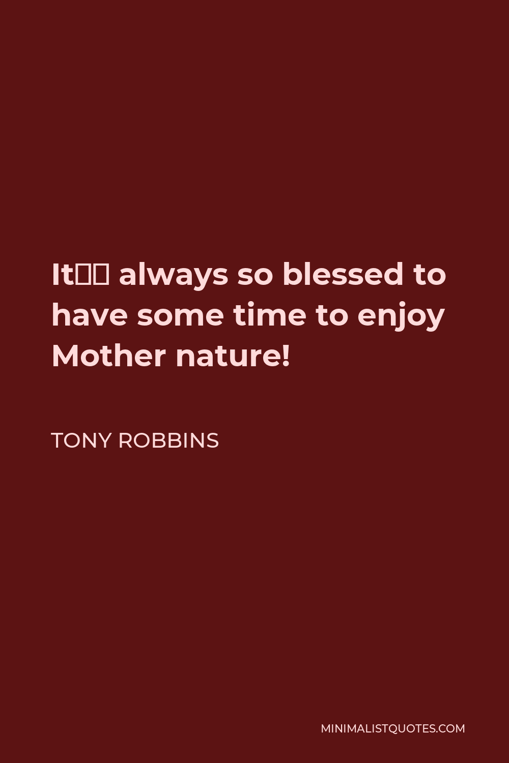 Tony Robbins Quote - It’s always so blessed to have some time to enjoy Mother nature!
