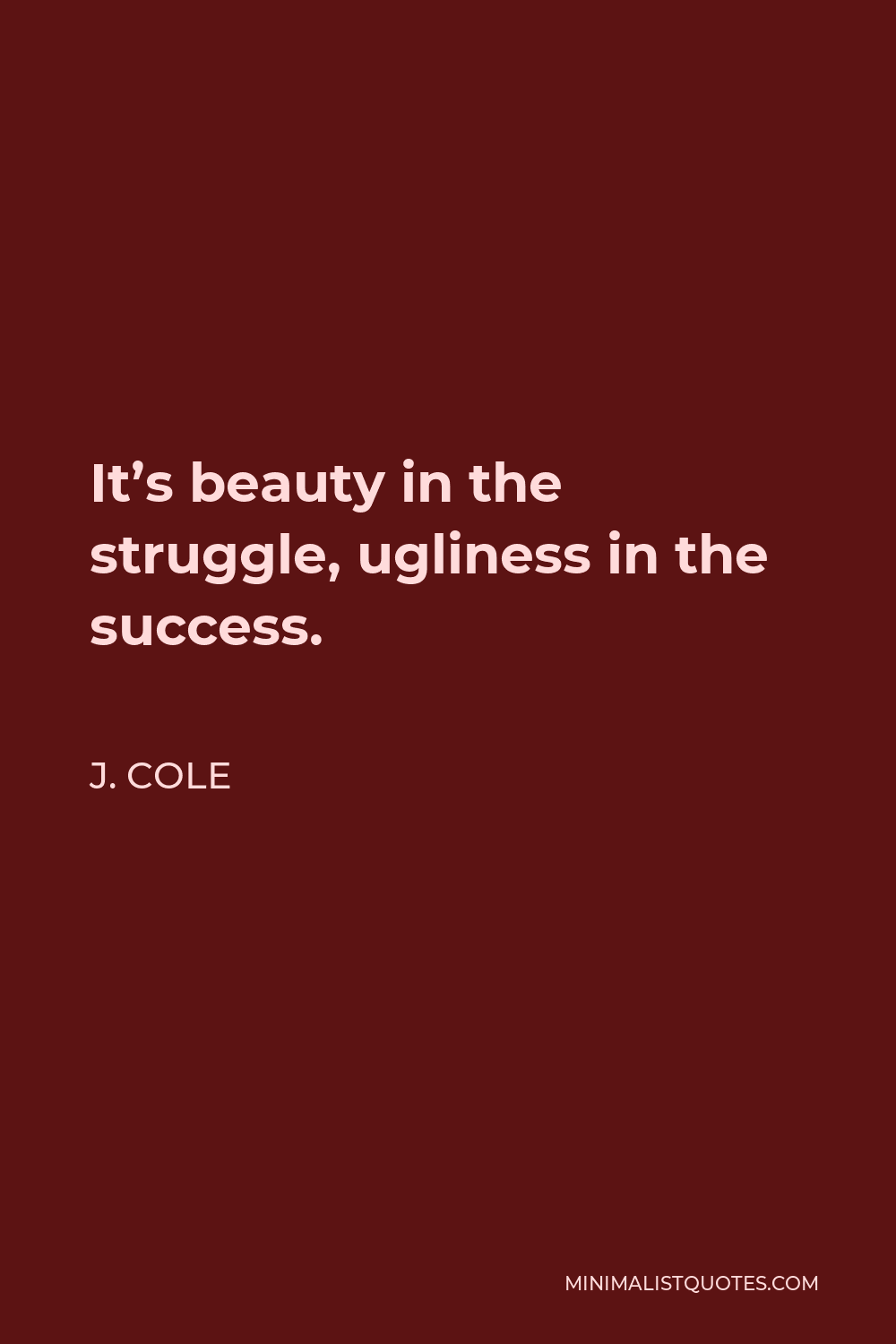 J. Cole Quote - It’s beauty in the struggle, ugliness in the success.