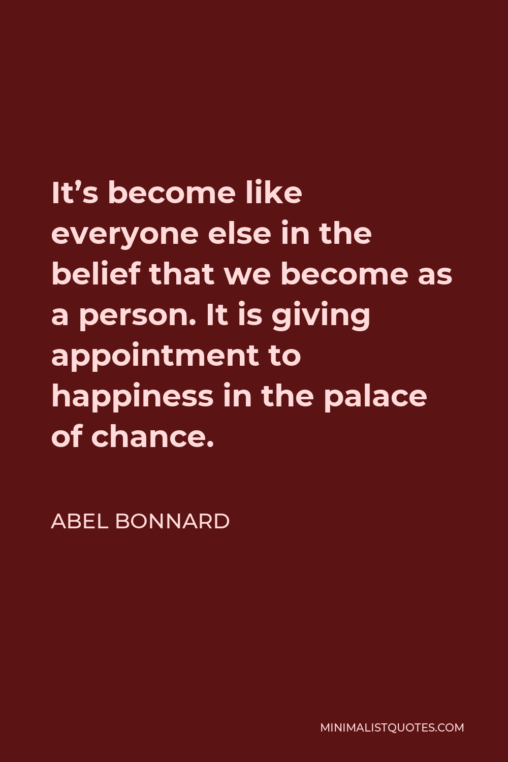 Abel Bonnard Quote - It’s become like everyone else in the belief that we become as a person. It is giving appointment to happiness in the palace of chance.