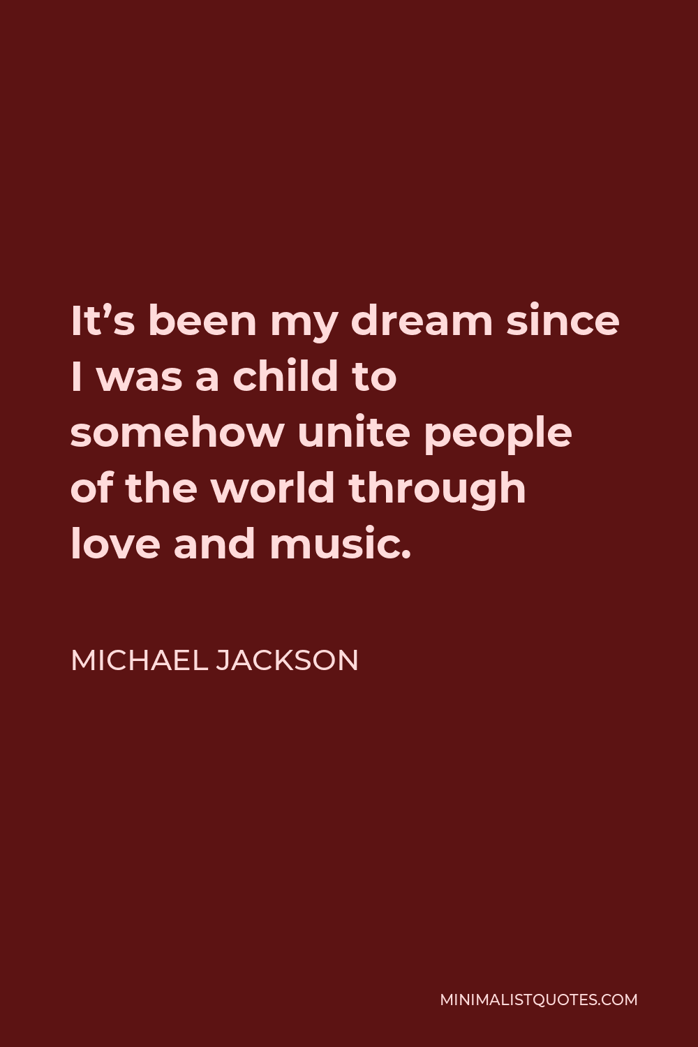 Michael Jackson Quote - It’s been my dream since I was a child to somehow unite people of the world through love and music.