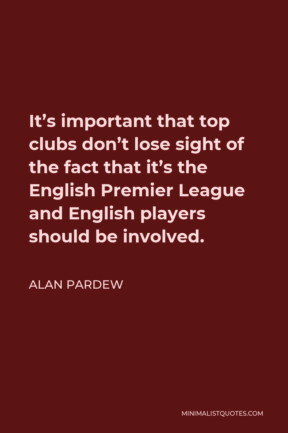 Alan Pardew Quote - It’s important that top clubs don’t lose sight of the fact that it’s the English Premier League and English players should be involved.