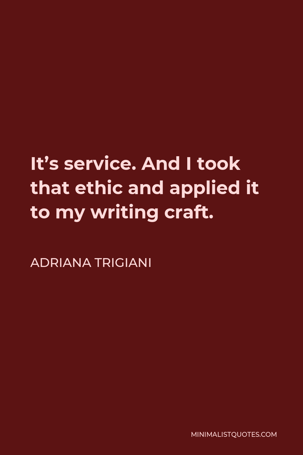Adriana Trigiani Quote - It’s service. And I took that ethic and applied it to my writing craft.