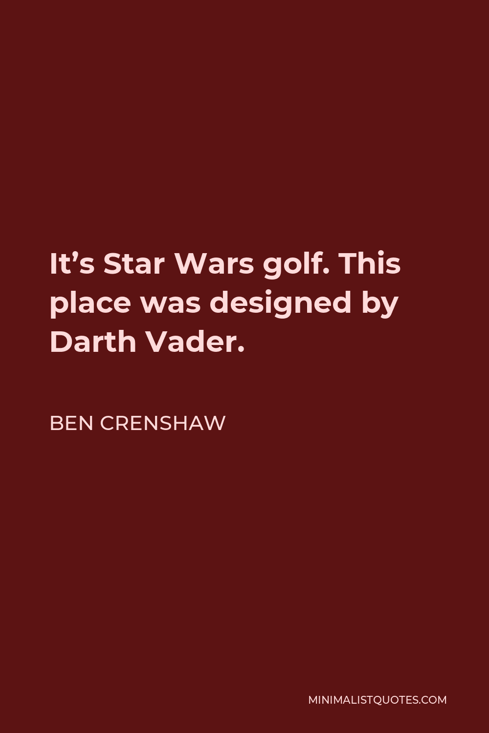 Ben Crenshaw Quote - It’s Star Wars golf. This place was designed by Darth Vader.