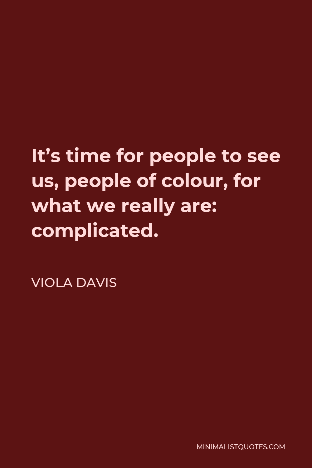 Viola Davis Quote - It’s time for people to see us, people of colour, for what we really are: complicated.