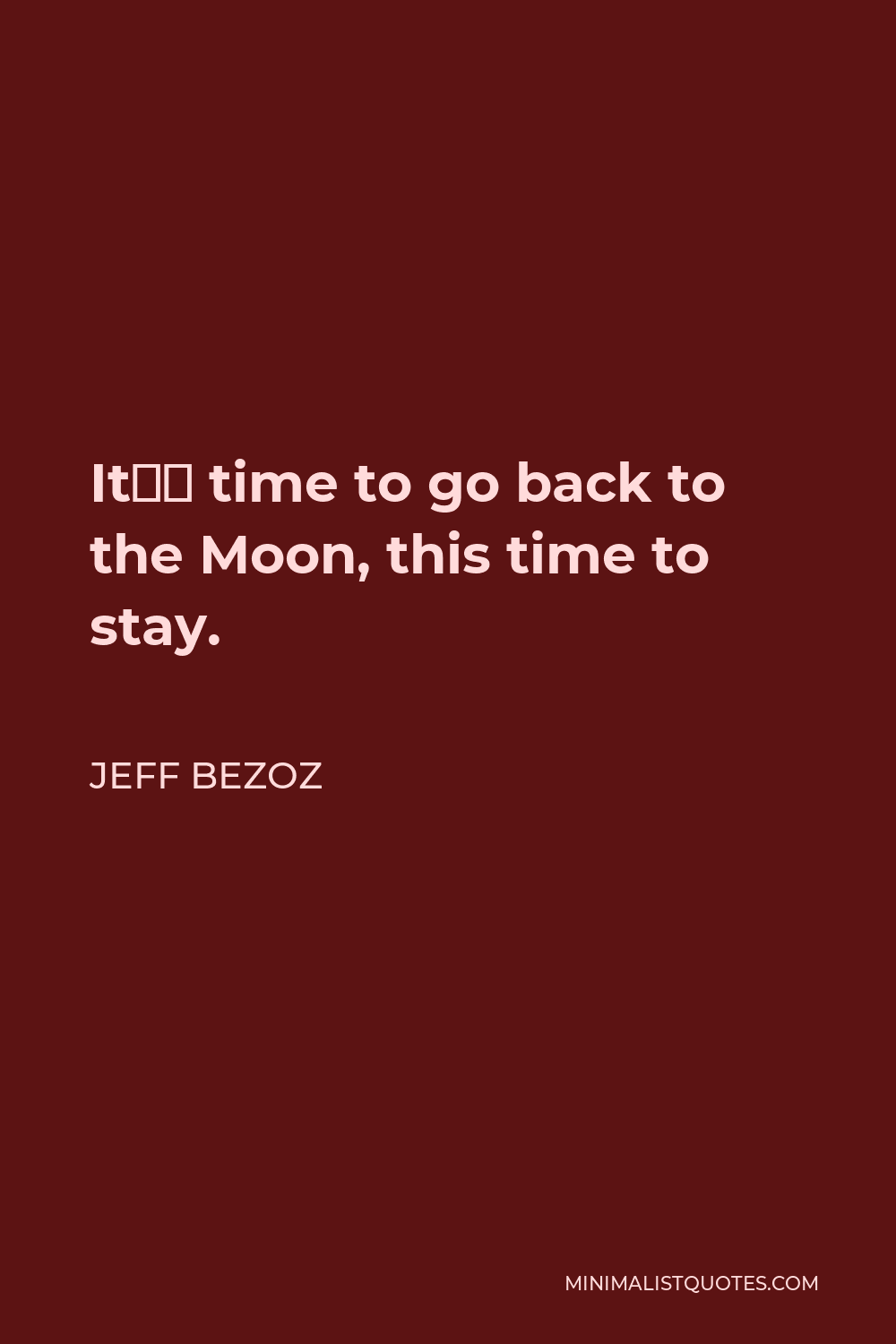 Jeff Bezoz Quote - It’s time to go back to the Moon, this time to stay.