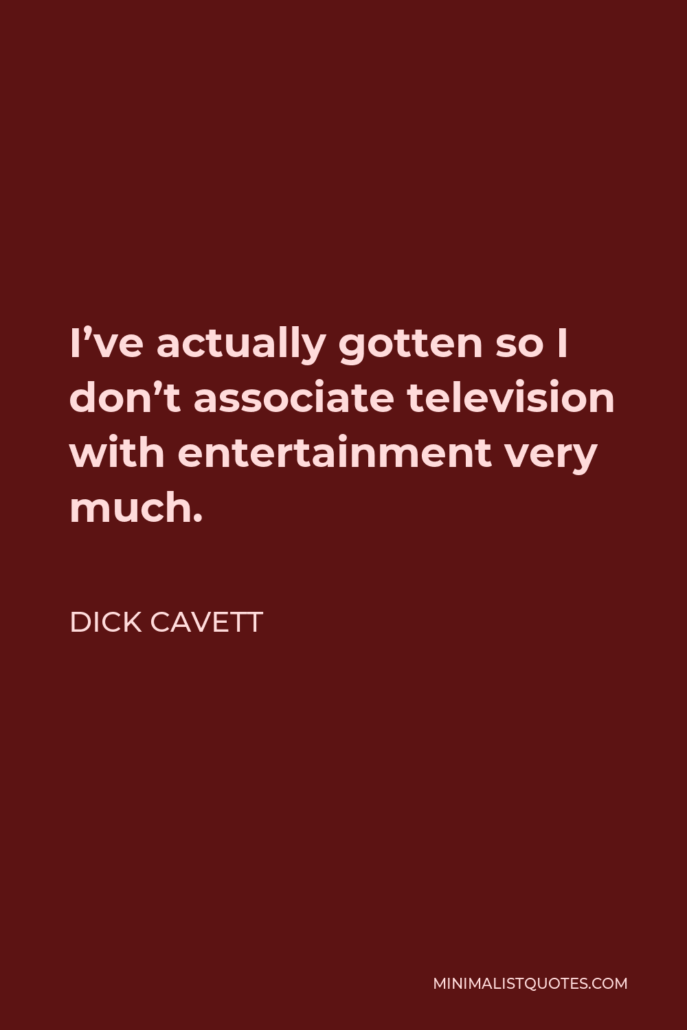 Dick Cavett Quote - I’ve actually gotten so I don’t associate television with entertainment very much.