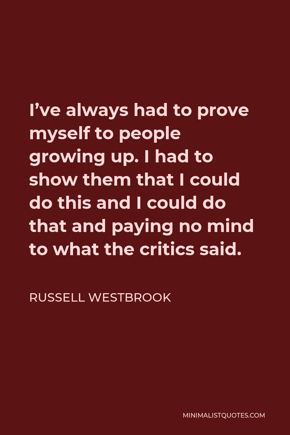 Russell Westbrook Quote - I’ve always had to prove myself to people growing up. I had to show them that I could do this and I could do that and paying no mind to what the critics said.