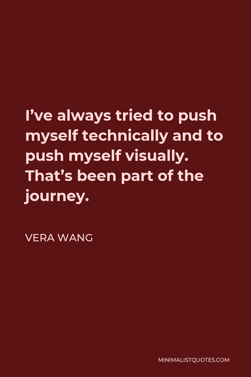 Vera Wang Quote - I’ve always tried to push myself technically and to push myself visually. That’s been part of the journey.