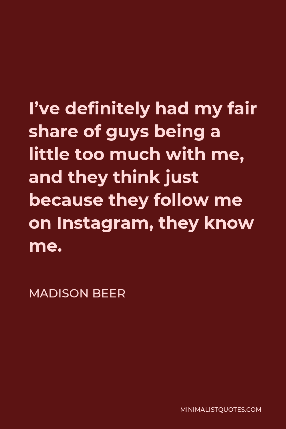 Madison Beer Quote - I’ve definitely had my fair share of guys being a little too much with me, and they think just because they follow me on Instagram, they know me.