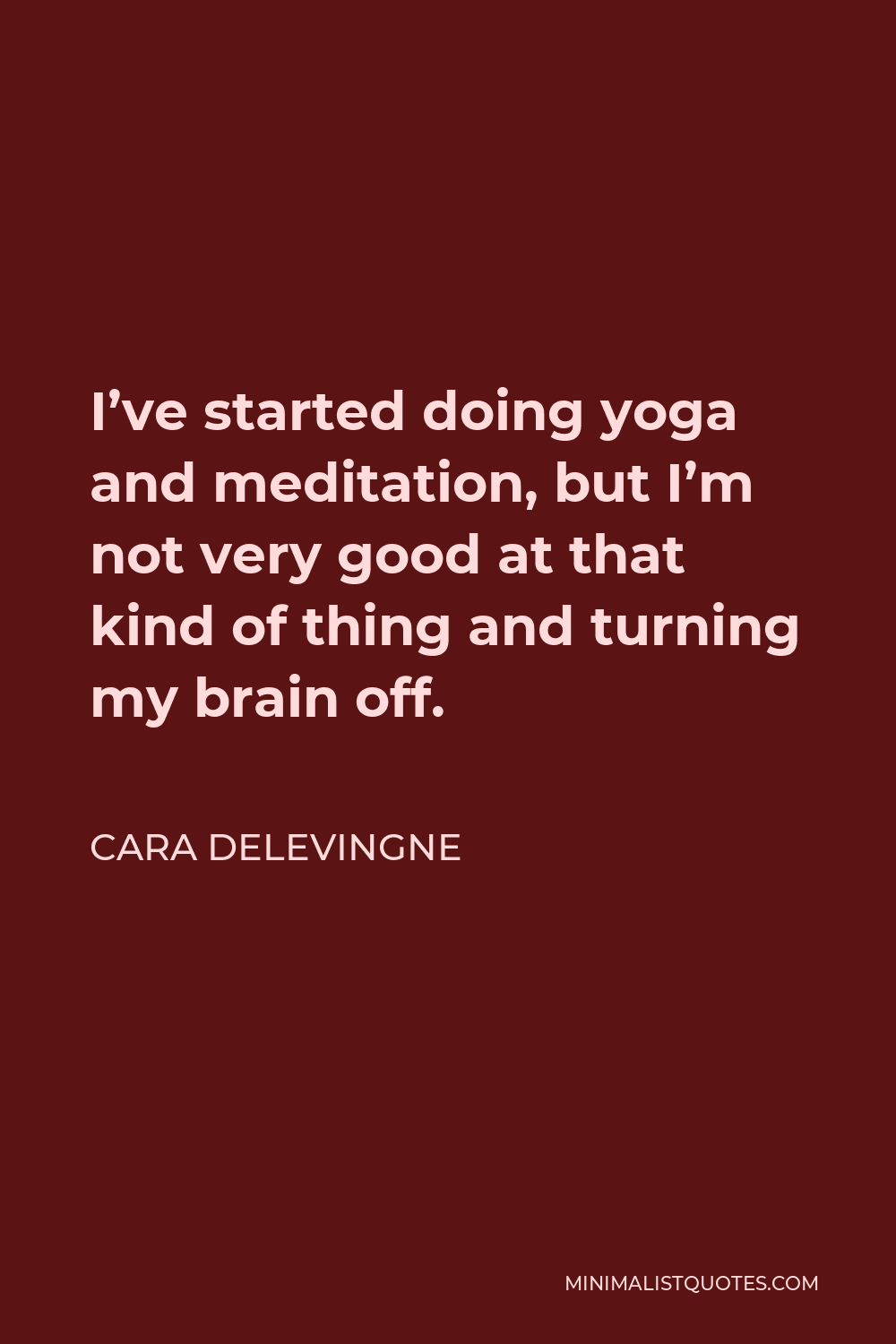 Cara Delevingne Quote - I’ve started doing yoga and meditation, but I’m not very good at that kind of thing and turning my brain off.