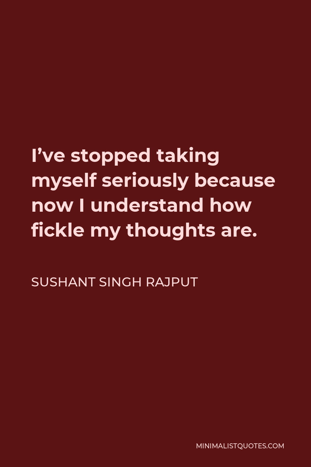 Sushant Singh Rajput Quote - I’ve stopped taking myself seriously because now I understand how fickle my thoughts are.