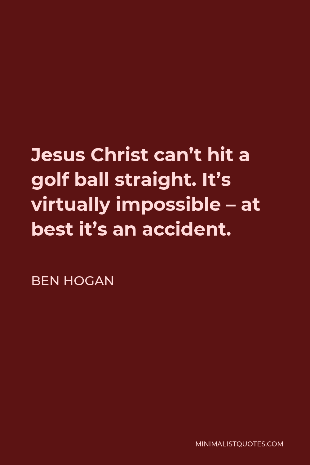 Ben Hogan Quote - Jesus Christ can’t hit a golf ball straight. It’s virtually impossible – at best it’s an accident.
