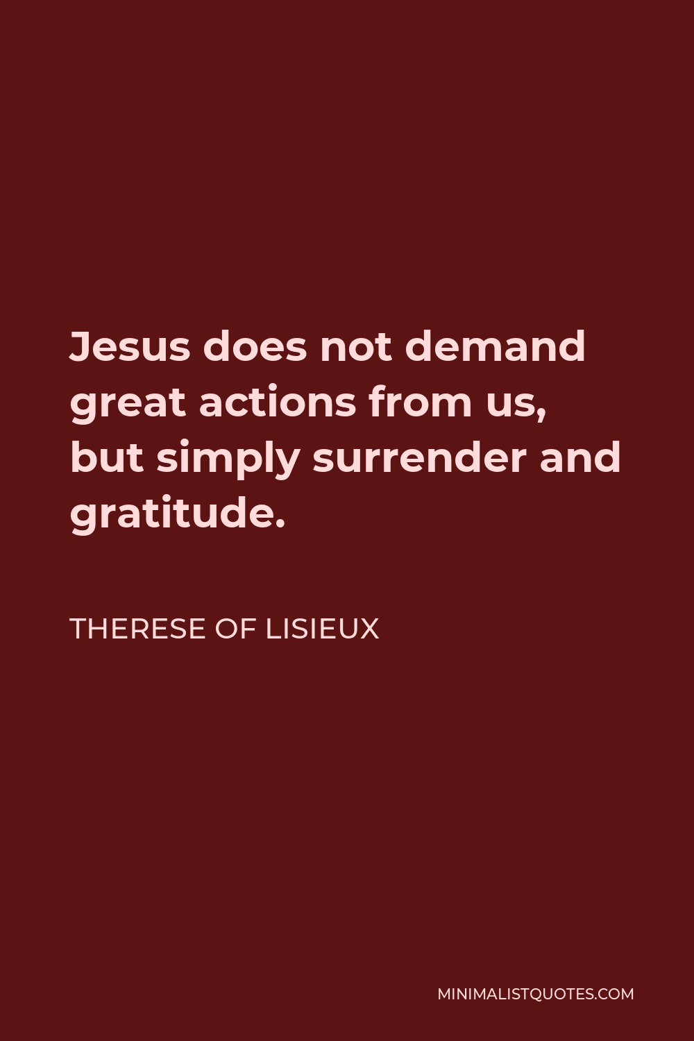 Therese of Lisieux Quote - Jesus does not demand great actions from us, but simply surrender and gratitude.