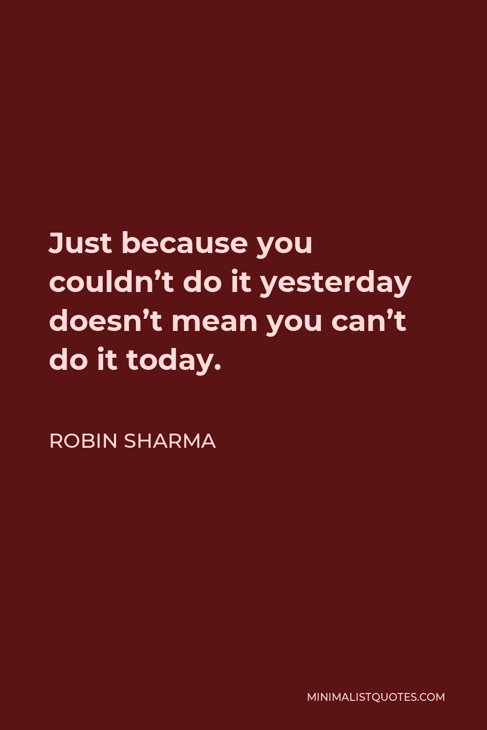 Robin Sharma Quote - Just because you couldn’t do it yesterday doesn’t mean you can’t do it today.