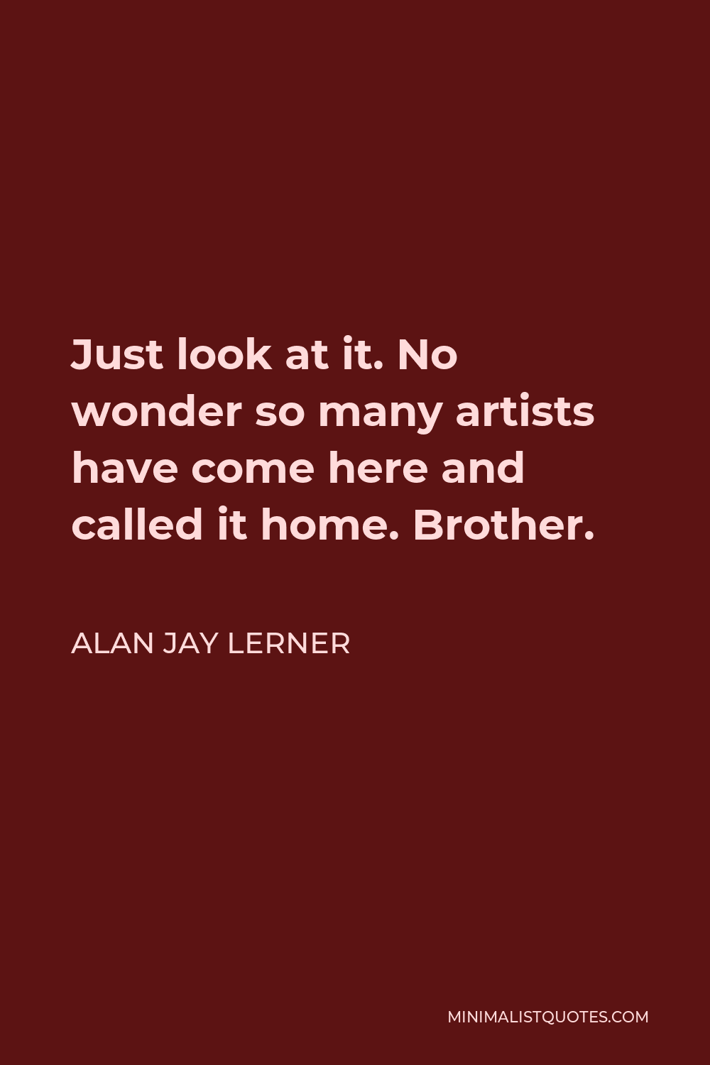 Alan Jay Lerner Quote - Just look at it. No wonder so many artists have come here and called it home. Brother.