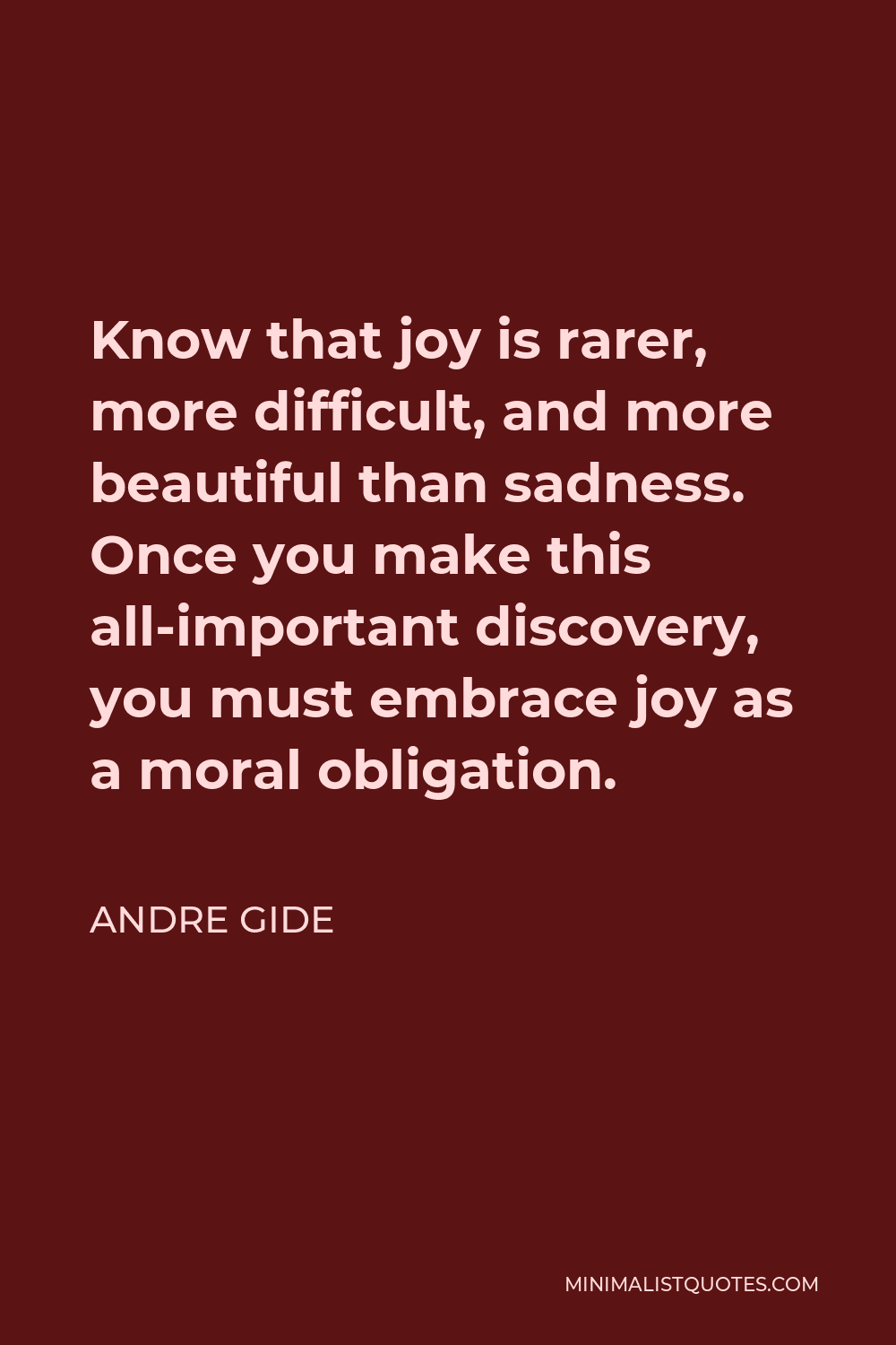 Andre Gide Quote - Know that joy is rarer, more difficult, and more beautiful than sadness. Once you make this all-important discovery, you must embrace joy as a moral obligation.