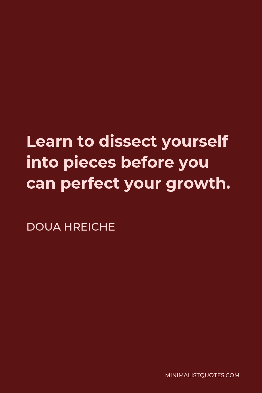 Doua Hreiche Quote - Learn to dissect yourself into pieces before you can perfect your growth.