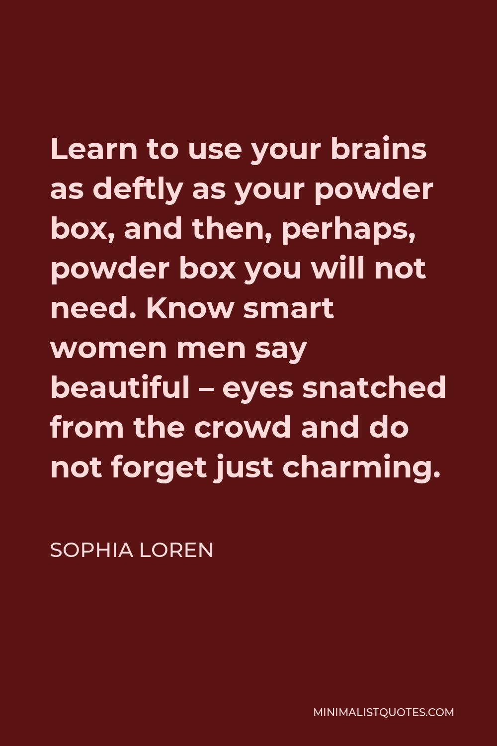 Sophia Loren Quote - Learn to use your brains as deftly as your powder box, and then, perhaps, powder box you will not need. Know smart women men say beautiful – eyes snatched from the crowd and do not forget just charming.