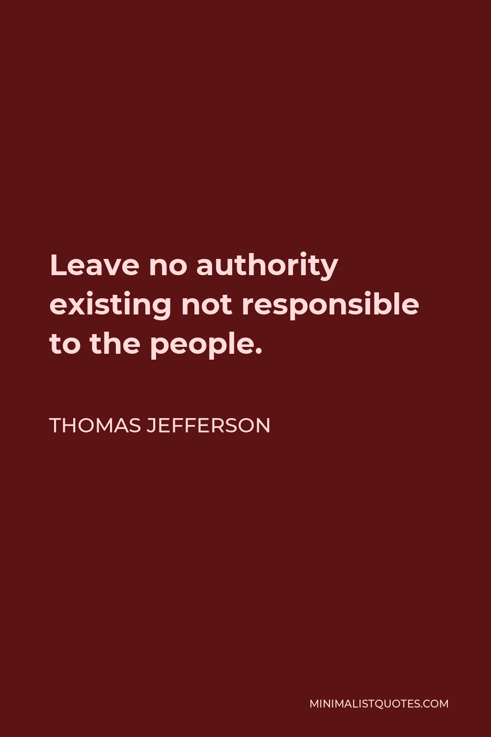 Thomas Jefferson Quote - Leave no authority existing not responsible to the people.
