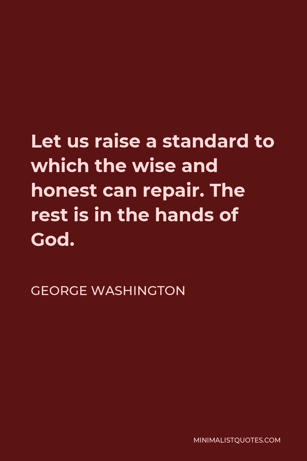 George Washington Quote - Let us raise a standard to which the wise and honest can repair. The rest is in the hands of God.