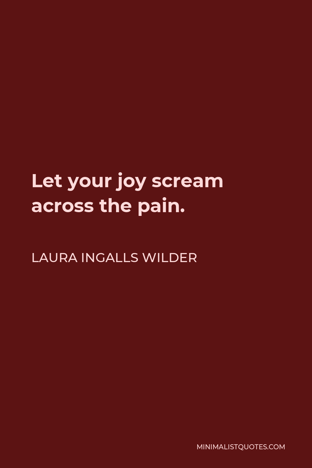 Laura Ingalls Wilder Quote - Let your joy scream across the pain.