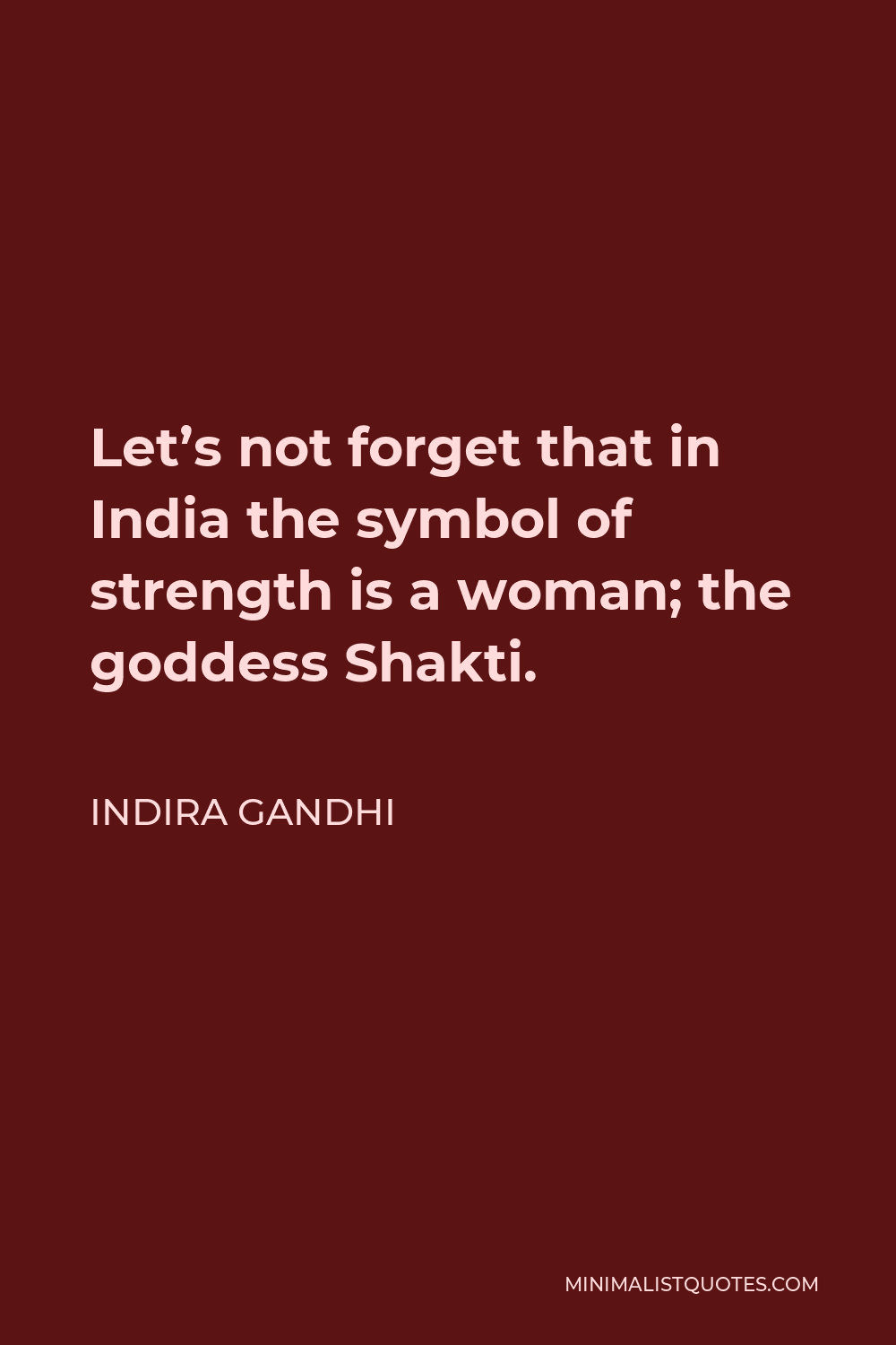 Indira Gandhi Quote - Let’s not forget that in India the symbol of strength is a woman; the goddess Shakti.