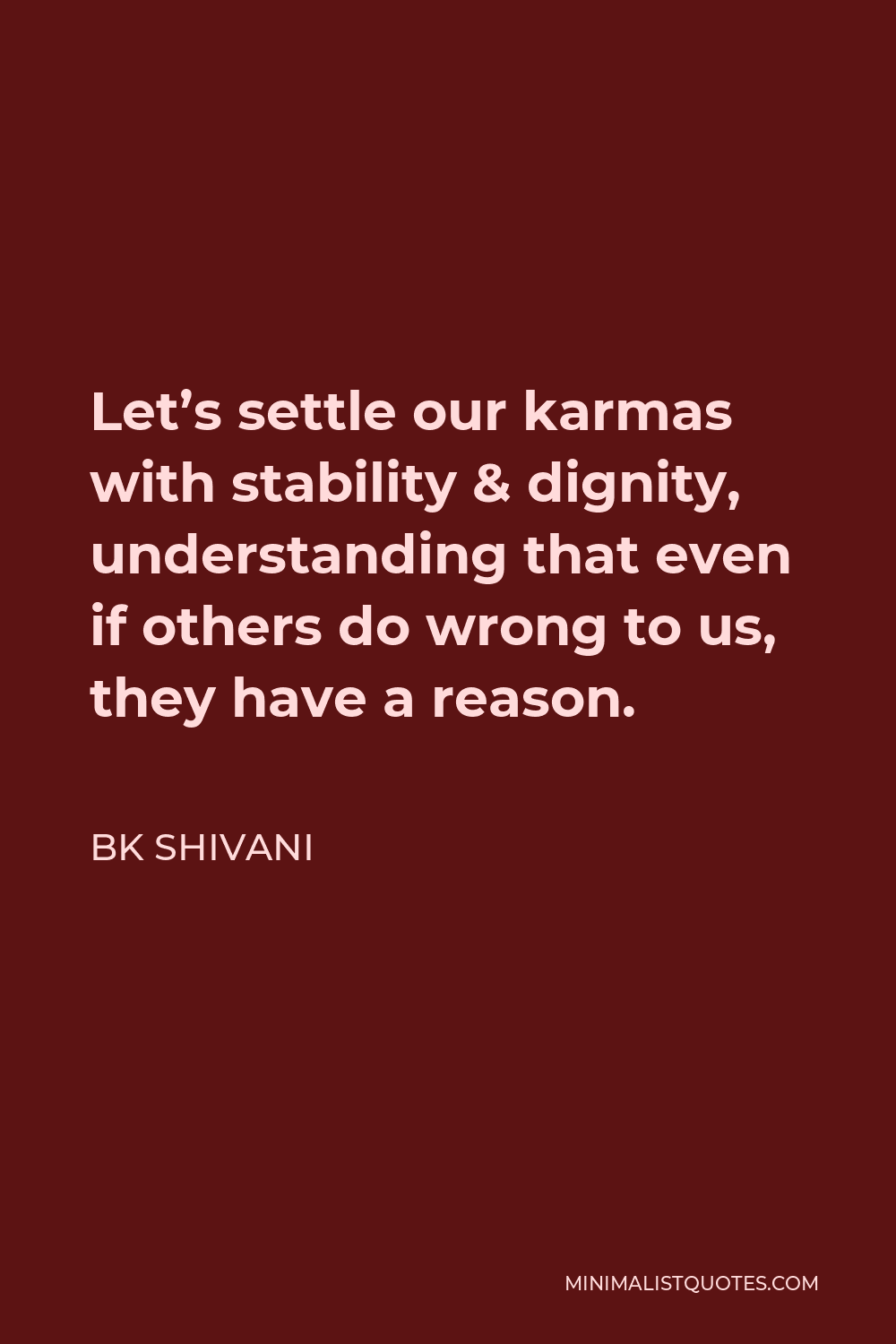 BK Shivani Quote - Let’s settle our karmas with stability & dignity, understanding that even if others do wrong to us, they have a reason.