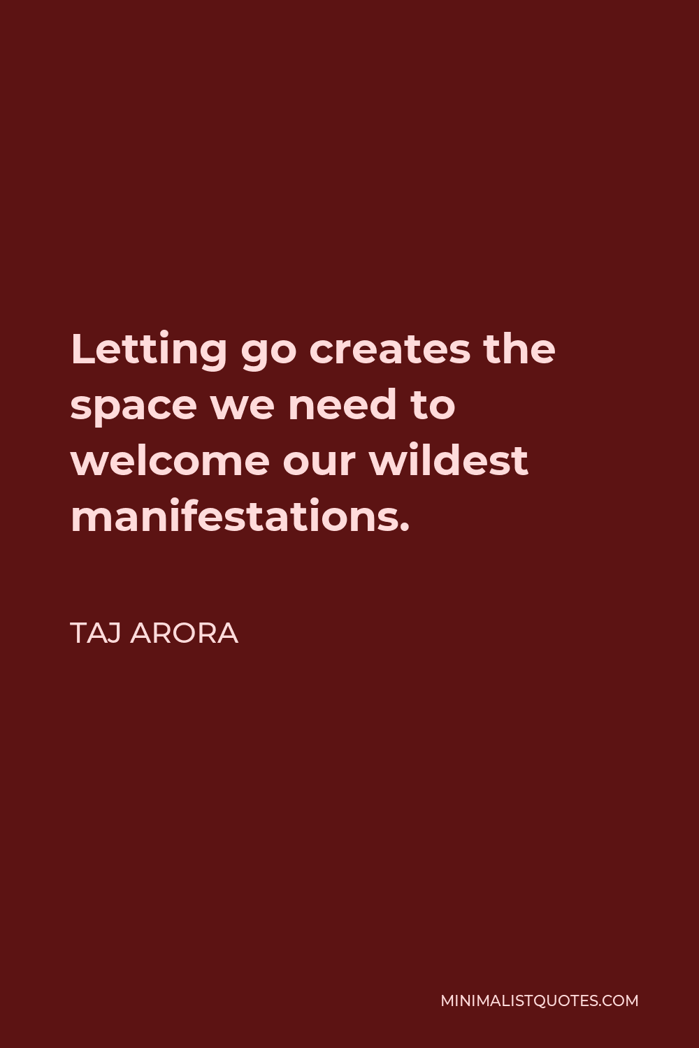 Taj Arora Quote - Letting go creates the space we need to welcome our wildest manifestations.