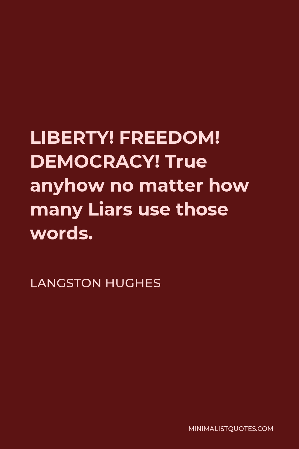 Langston Hughes Quote - LIBERTY! FREEDOM! DEMOCRACY! True anyhow no matter how many Liars use those words.