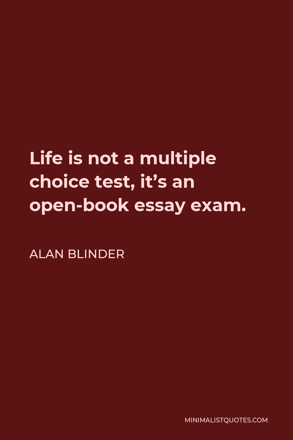 Alan Blinder Quote - Life is not a multiple choice test, it’s an open-book essay exam.