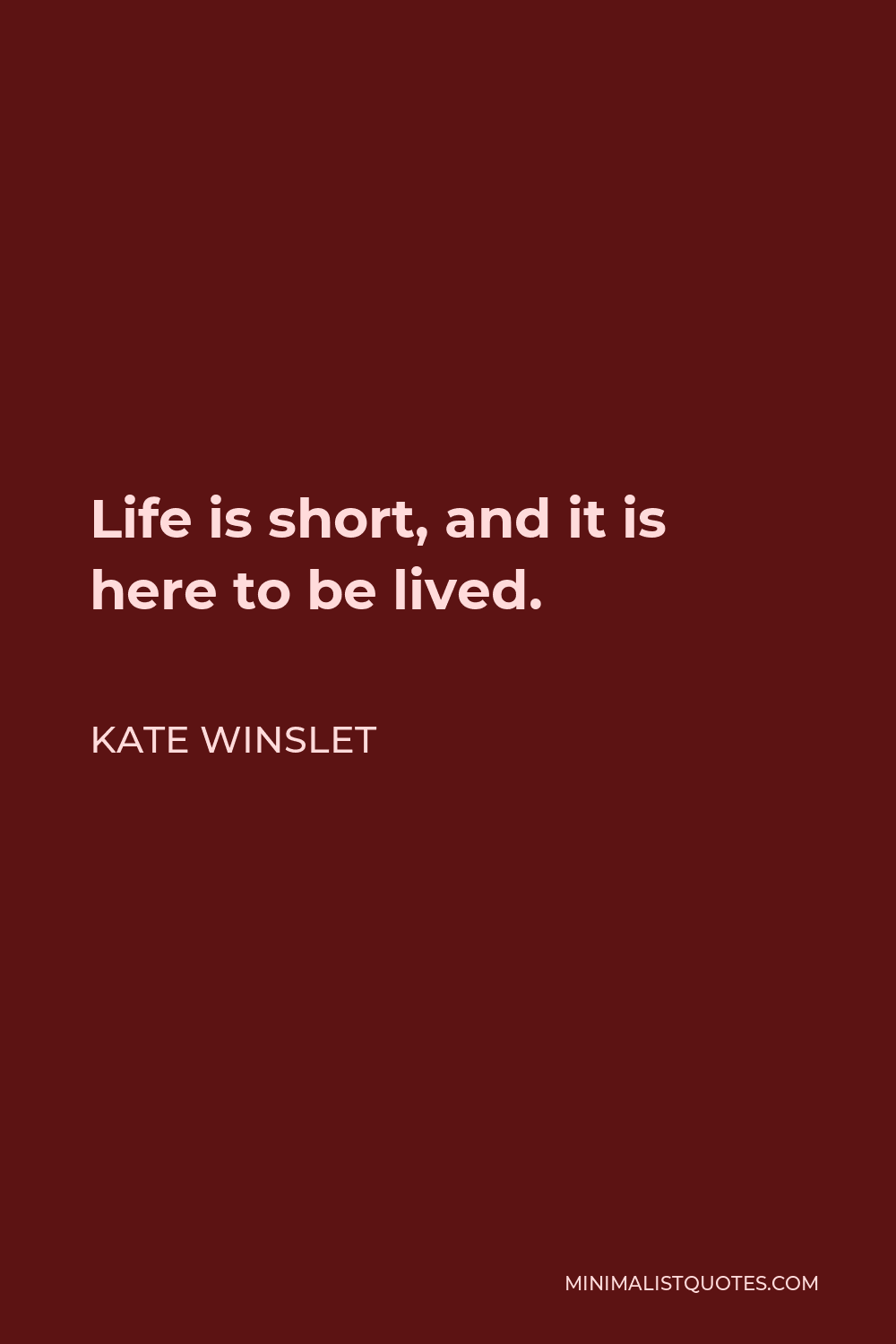Kate Winslet Quote - Life is short, and it is here to be lived.